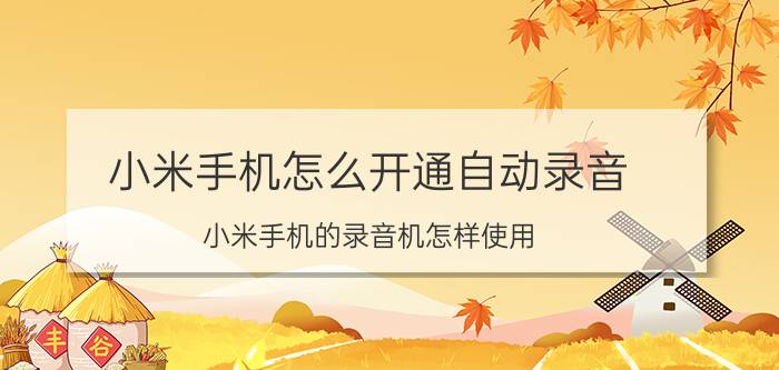 小米手机怎么开通自动录音 小米手机的录音机怎样使用？